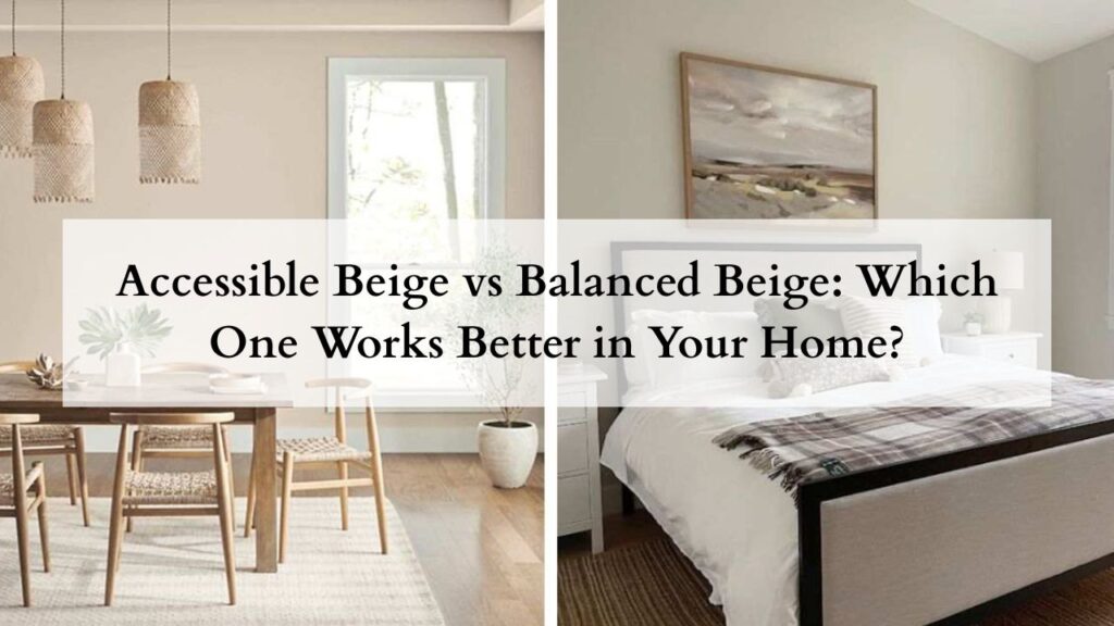 Accessible Beige vs Balanced Beige: Which One Works Better in Your Home?