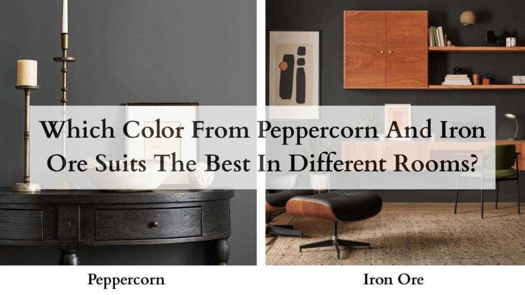 Which Color From Peppercorn And Iron Ore Suits The Best In Different Rooms